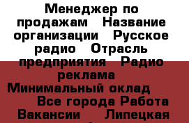 Менеджер по продажам › Название организации ­ Русское радио › Отрасль предприятия ­ Радио реклама › Минимальный оклад ­ 15 000 - Все города Работа » Вакансии   . Липецкая обл.